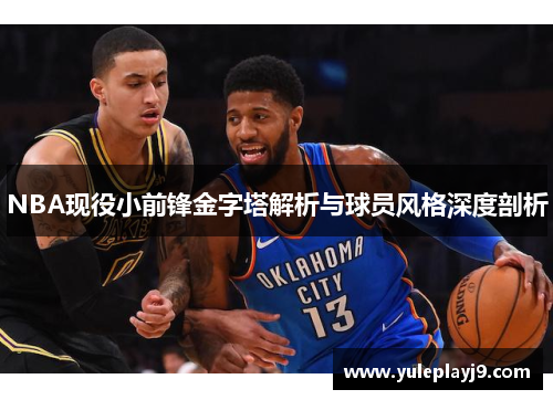 NBA现役小前锋金字塔解析与球员风格深度剖析