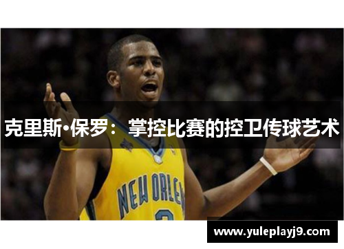 克里斯·保罗：掌控比赛的控卫传球艺术