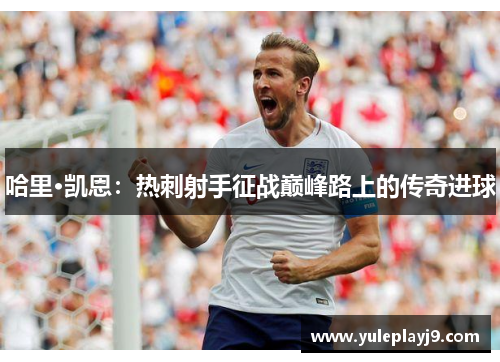 哈里·凯恩：热刺射手征战巅峰路上的传奇进球