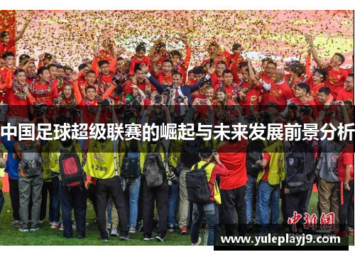 中国足球超级联赛的崛起与未来发展前景分析