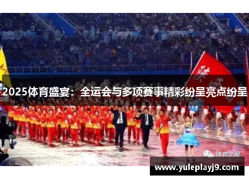 2025体育盛宴：全运会与多项赛事精彩纷呈亮点纷呈