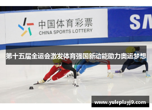 第十五届全运会激发体育强国新动能助力奥运梦想