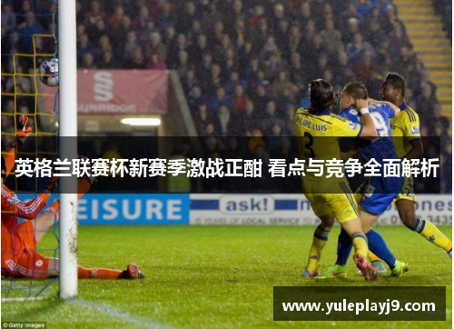 英格兰联赛杯新赛季激战正酣 看点与竞争全面解析