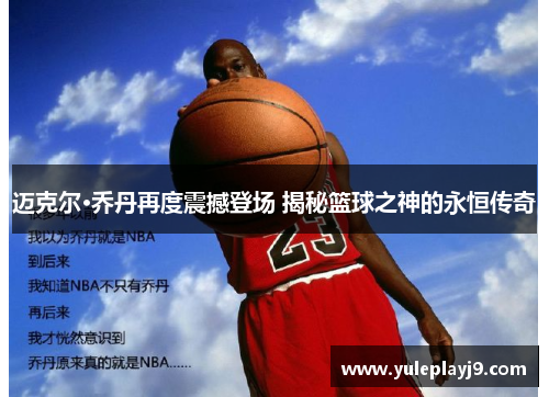 迈克尔·乔丹再度震撼登场 揭秘篮球之神的永恒传奇