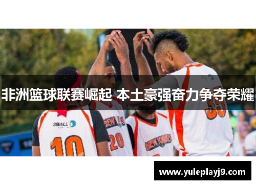 非洲篮球联赛崛起 本土豪强奋力争夺荣耀