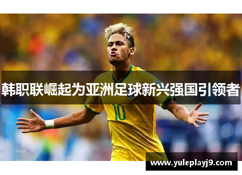 韩职联崛起为亚洲足球新兴强国引领者