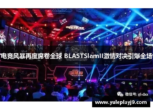 电竞风暴再度席卷全球 BLASTSlamII激情对决引爆全场