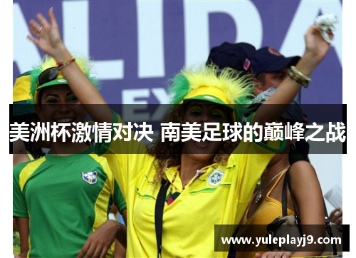 美洲杯激情对决 南美足球的巅峰之战