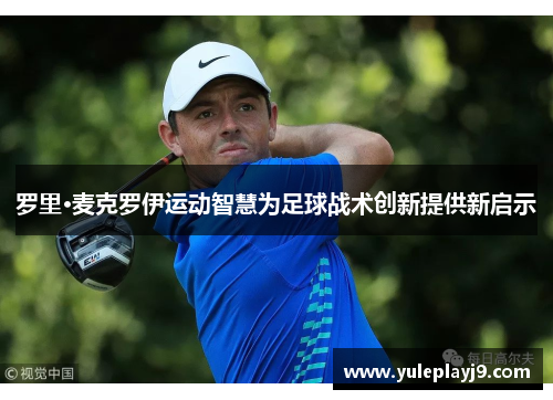 罗里·麦克罗伊运动智慧为足球战术创新提供新启示
