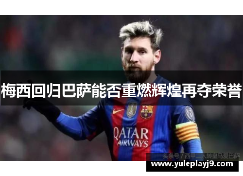 梅西回归巴萨能否重燃辉煌再夺荣誉