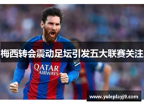 梅西转会震动足坛引发五大联赛关注