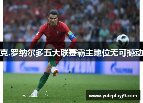 克.罗纳尔多五大联赛霸主地位无可撼动