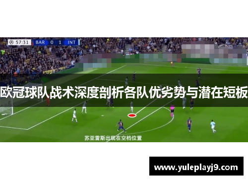 欧冠球队战术深度剖析各队优劣势与潜在短板