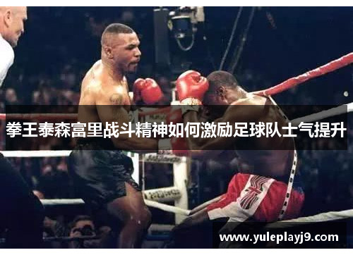 拳王泰森富里战斗精神如何激励足球队士气提升