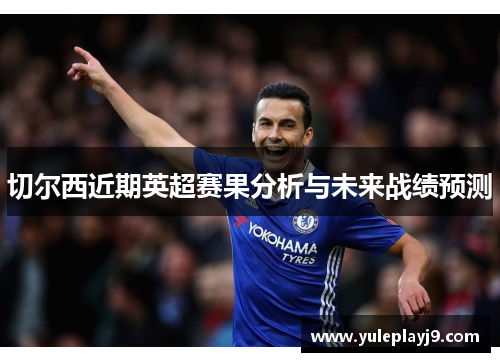 切尔西近期英超赛果分析与未来战绩预测
