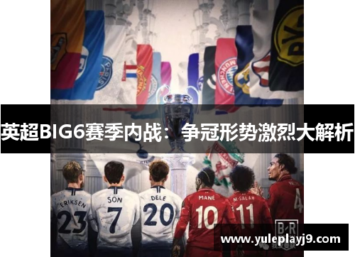 英超BIG6赛季内战：争冠形势激烈大解析