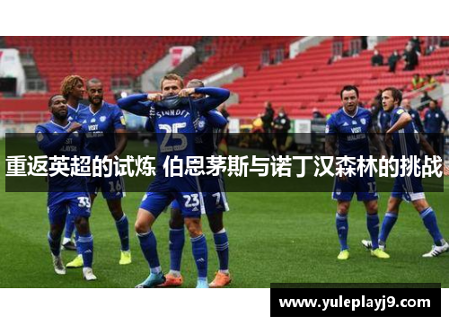 重返英超的试炼 伯恩茅斯与诺丁汉森林的挑战