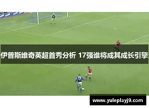 伊普斯维奇英超首秀分析 17强谁将成其成长引擎