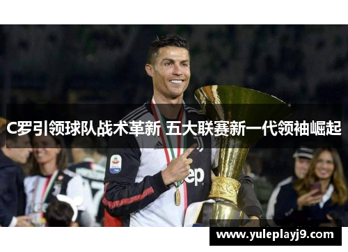 C罗引领球队战术革新 五大联赛新一代领袖崛起