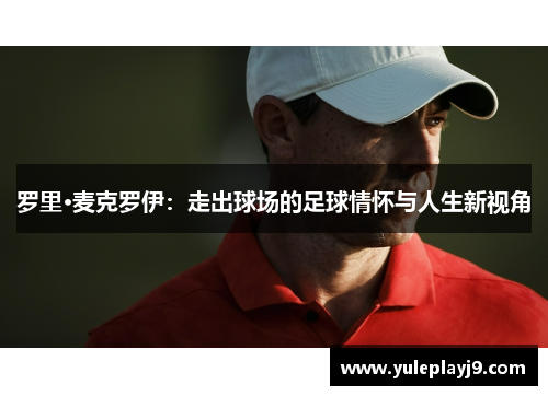 罗里·麦克罗伊：走出球场的足球情怀与人生新视角