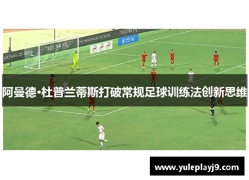 阿曼德·杜普兰蒂斯打破常规足球训练法创新思维